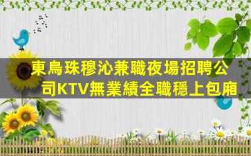 東烏珠穆沁兼職夜場招聘公司KTV無業績全職穩上包廂
