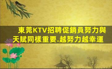 東莞KTV招聘促銷員努力與天賦同樣重要.越努力越幸運