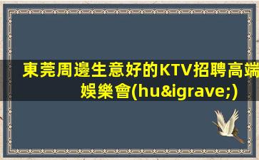 東莞周邊生意好的KTV招聘高端娛樂會(huì)所