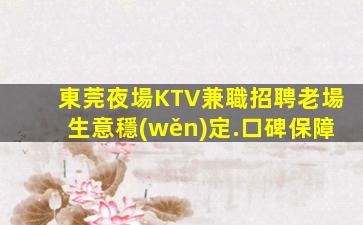 東莞夜場KTV兼職招聘老場生意穩(wěn)定.口碑保障