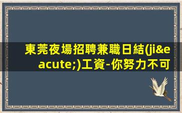 東莞夜場招聘兼職日結(jié)工資-你努力不可能沒