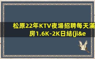 松原22年KTV夜場招聘每天滿房1.6K-2K日結(jié)
