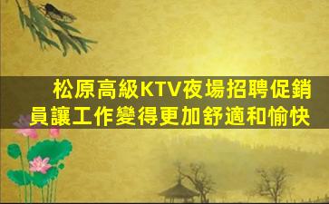 松原高級KTV夜場招聘促銷員讓工作變得更加舒適和愉快