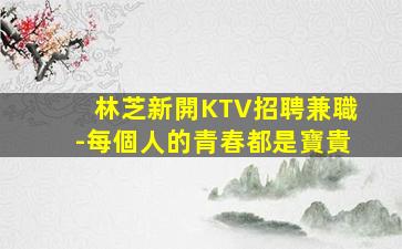 林芝新開KTV招聘兼職-每個人的青春都是寶貴