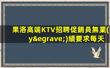 果洛高端KTV招聘促銷員無業(yè)績要求每天保