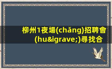 柳州1夜場(chǎng)招聘會(huì)尋找合適的工作機(jī)會(huì)-成為夜場(chǎng)中的閃亮之星-柳州夜店招人中歡迎兼職工資日結(jié)
