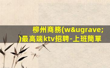 柳州商務(wù)最高端ktv招聘-上班簡單