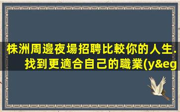 株洲周邊夜場招聘比較你的人生.找到更適合自己的職業(yè)
