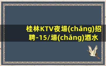 桂林KTV夜場(chǎng)招聘-15/場(chǎng)酒水促銷工資日結(jié)