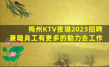 梅州KTV夜場2023招聘兼職員工有更多的動力去工作