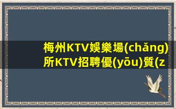 梅州KTV娛樂場(chǎng)所KTV招聘優(yōu)質(zhì)長期招聘促銷員