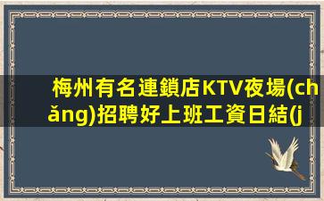梅州有名連鎖店KTV夜場(chǎng)招聘好上班工資日結(jié)