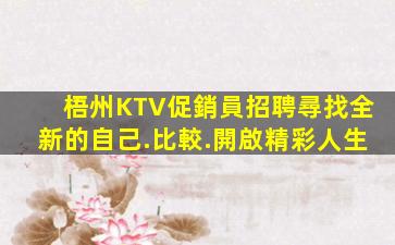 梧州KTV促銷員招聘尋找全新的自己.比較.開啟精彩人生