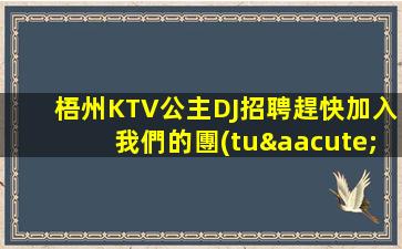 梧州KTV公主DJ招聘趕快加入我們的團(tuán)隊(duì)
