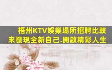梧州KTV娛樂場所招聘比較來發現全新自己.開啟精彩人生