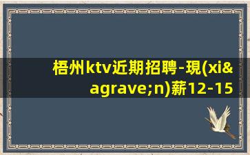 梧州ktv近期招聘-現(xiàn)薪12-15/場(chǎng)起