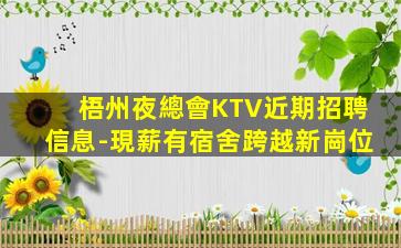 梧州夜總會KTV近期招聘信息-現薪有宿舍跨越新崗位