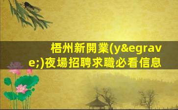 梧州新開業(yè)夜場招聘求職必看信息