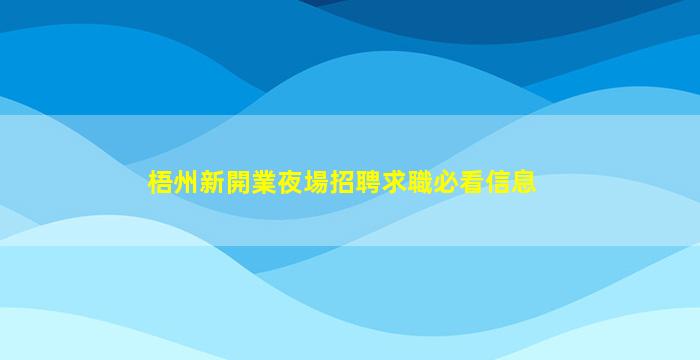 梧州新開業夜場招聘求職必看信息