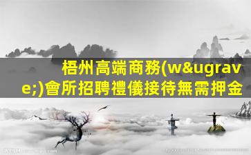 梧州高端商務(wù)會所招聘禮儀接待無需押金