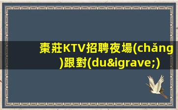 棗莊KTV招聘夜場(chǎng)跟對(duì)人很重要新機(jī)遇新起點(diǎn)熱門工作