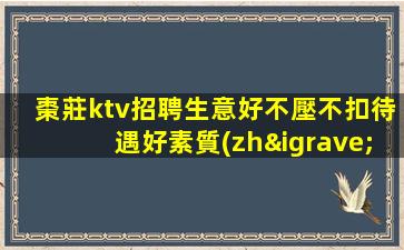 棗莊ktv招聘生意好不壓不扣待遇好素質(zhì)高棗莊