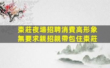 棗莊夜場招聘消費高形象無要求親招親帶包住棗莊