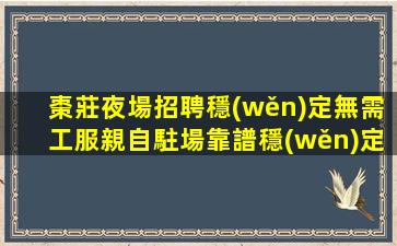 棗莊夜場招聘穩(wěn)定無需工服親自駐場靠譜穩(wěn)定棗莊