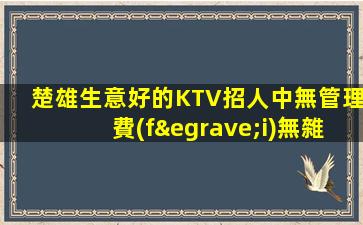 楚雄生意好的KTV招人中無管理費(fèi)無雜費(fèi)