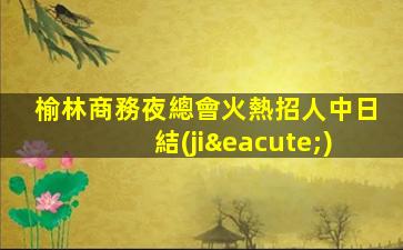 榆林商務夜總會火熱招人中日結(jié)