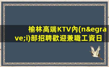 榆林高端KTV內(nèi)部招聘歡迎兼職工資日結(jié)