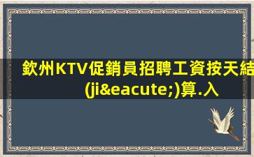欽州KTV促銷員招聘工資按天結(jié)算.入職的好處