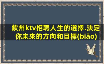 欽州ktv招聘人生的選擇.決定你未來的方向和目標(biāo)