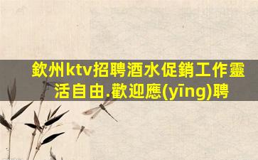 欽州ktv招聘酒水促銷工作靈活自由.歡迎應(yīng)聘