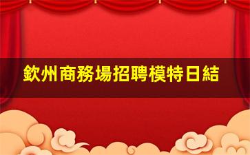 欽州商務場招聘模特日結