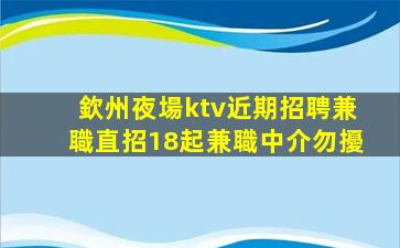 欽州夜場ktv近期招聘兼職直招18起兼職中介勿擾