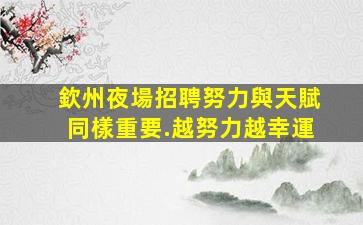 欽州夜場招聘努力與天賦同樣重要.越努力越幸運