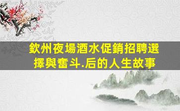 欽州夜場酒水促銷招聘選擇與奮斗.后的人生故事
