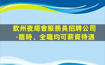 欽州夜總會服務員招聘公司-臨時、全職均可薪資待遇