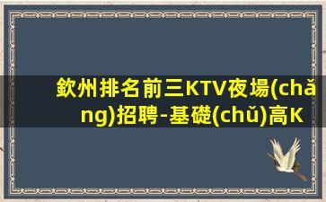 欽州排名前三KTV夜場(chǎng)招聘-基礎(chǔ)高KTV誠(chéng)信會(huì)字受和利用