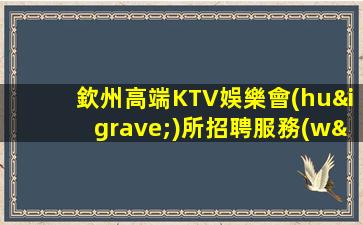 欽州高端KTV娛樂會(huì)所招聘服務(wù)員日結(jié)可兼職