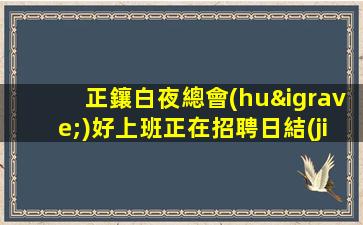 正鑲白夜總會(huì)好上班正在招聘日結(jié)歡迎新人來(lái)上班