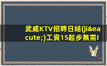 武威KTV招聘日結(jié)工資15起步無需IC卡