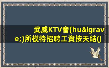 武威KTV會(huì)所模特招聘工資按天結(jié)算.入職的好處