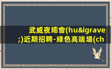 武威夜總會(huì)近期招聘-綠色高端場(chǎng)