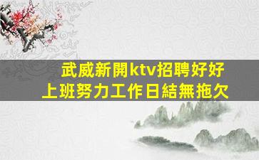武威新開ktv招聘好好上班努力工作日結無拖欠
