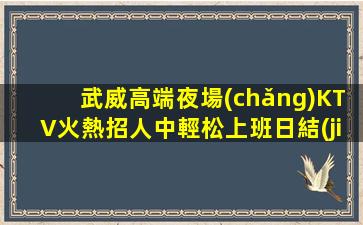 武威高端夜場(chǎng)KTV火熱招人中輕松上班日結(jié)