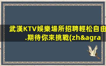 武漢KTV娛樂場所招聘輕松自由.期待你來挑戰(zhàn)自我