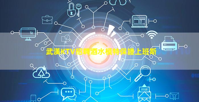 武漢KTV招聘酒水模特保證上班斯
