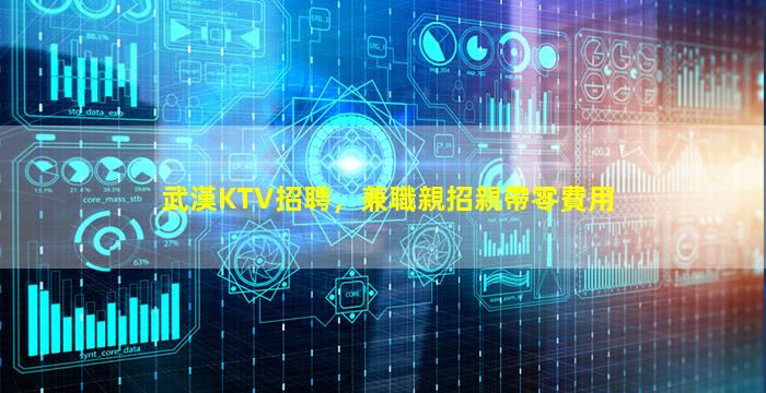 武漢KTV招聘，兼職親招親帶零費用